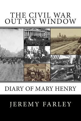 The Civil War Out My Window: Diary of Mary Henry by Farley, Jeremy T. K.