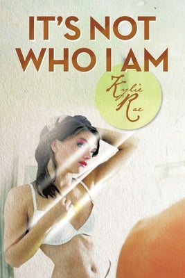 It's Not Who I Am by Rae, Kylie