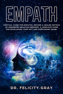 Empath: Survival Guide for Empaths, Become a Healer Instead of Absorbing Negative Energies. A Complete Guide for Developing Yo by Gray, Felicity