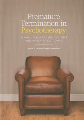 Premature Termination in Psychotherapy: Strategies for Engaging Clients and Improving Outcomes by Swift, Joshua K.