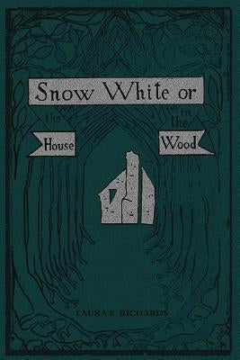 Snow White: or, the House in the Wood by Richards, Laura E.