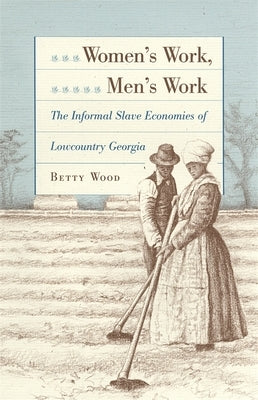 Women's Work, Men's Work: The Informal Slave Economies of Lowcountry Georgia by Wood, Betty