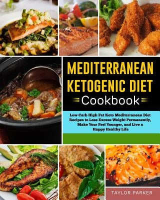 Mediterranean Ketogenic Diet Cookbook: Low Carb High Fat Keto Mediterranean Diet Recipes to Lose Excess Weight Permanently, Make Your Feel Younger, an by Parker, Taylor