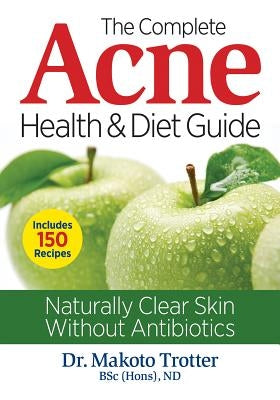 The Complete Acne Health and Diet Guide: Naturally Clear Skin Without Antibiotics by Trotter, Makoto
