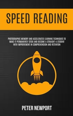 Speed Reading: Photographic Memory And Accelerated Learning Techniques To Make It Permanently Stick And Become A Straight-A Student W by Newport, Peter