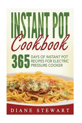 Instant Pot Cookbook: 365 Days Of Instant Pot Recipes For Electric Pressure Cooker by Stewart, Diane