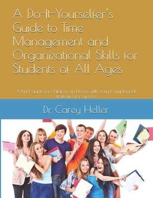 A Do-It-Yourselfer's Guide to Time Management and Organizational Skills for Students of All Ages: A brief guide for children and teens with easy to im by Heller, Carey