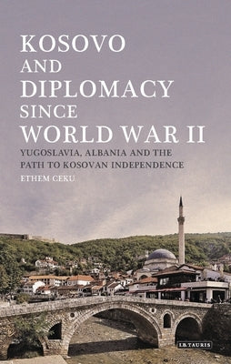 Kosovo and Diplomacy Since World War II: Yugoslavia, Albania and the Path to Kosovan Independence by Ceku, Ethem