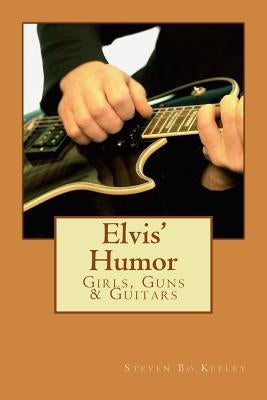 Elvis' Humor: Girls, Guns & Guitars by Keeley, Steven Bo