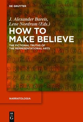 How to Make Believe: The Fictional Truths of the Representational Arts by Bareis, J. Alexander