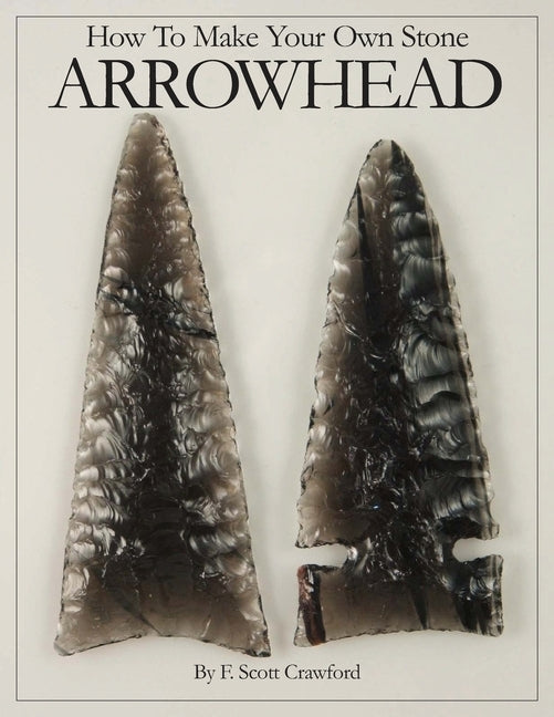 How To Make Your Own Stone ARROWHEAD by Crawford, F. Scott