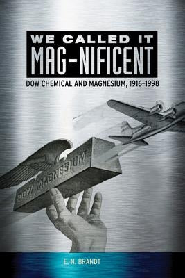 We Called It Mag-Nificent: Dow Chemical and Magnesium, 1916-1998 by Brandt, E. N.