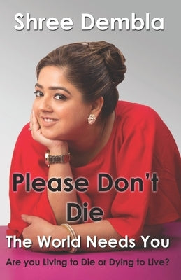 Please Don't Die: The World Needs You, Are you Living to Die or Dying to Live? by Dembla, Shree