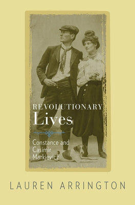 Revolutionary Lives: Constance and Casimir Markievicz by Arrington, Lauren