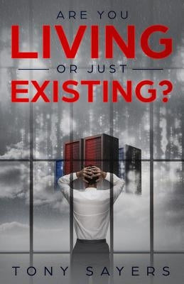 Are You Living Or Just Existing?: How Corruption And Current World Affairs Is Damaging Human Evolution And Personal Growth. by Sayers, Tony