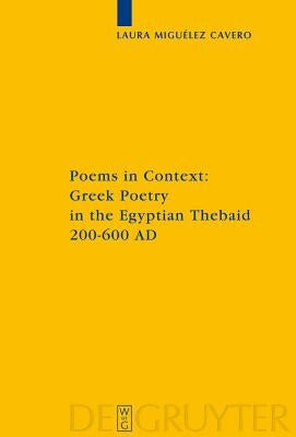 Poems in Context: Greek Poetry in the Egyptian Thebaid 200-600 Ad by Miguélez-Cavero, Laura