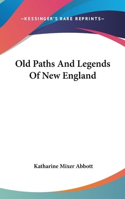 Old Paths And Legends Of New England by Abbott, Katharine Mixer