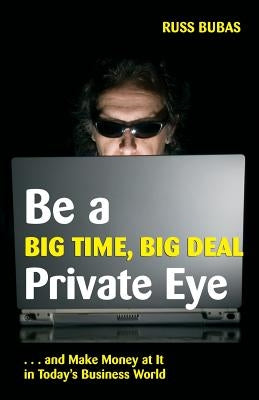 Be A Big Time, Big Deal Private Eye: and Make Money at It in Today's Business Wo by Bubas, Russ