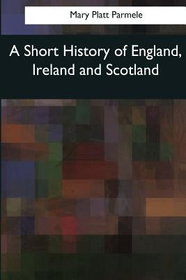 A Short History of England, Ireland and Scotland by Parmele, Mary Platt