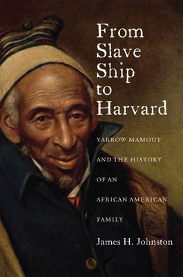 From Slave Ship to Harvard: Yarrow Mamout and the History of an African American Family by Johnston, James H.
