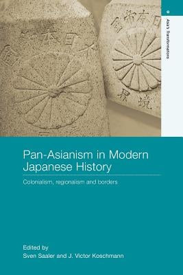 Pan-Asianism in Modern Japanese History: Colonialism, Regionalism and Borders by Saaler, Sven
