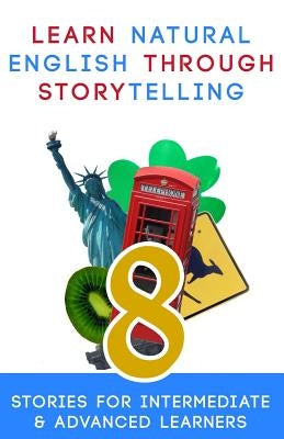 Learn Natural English Through Storytelling: 8 Stories for Intermediate & Advanced Learners by Klein, Andre