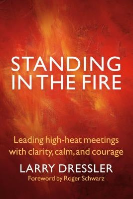 Standing in the Fire: Leading High-Heat Meetings with Calm, Clarity, and Courage by Dressler, Larry