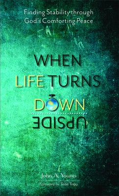 When Life Turns Upside Down: Finding Stability Through God's Comforting Peace by Younts, John A.