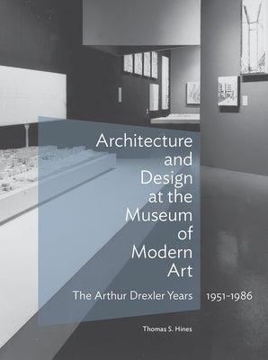 Architecture and Design at the Museum of Modern Art: The Arthur Drexler Years, 1951-1986 by Hines, Thomas S.
