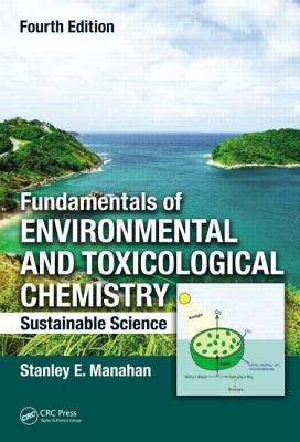 Fundamentals of Environmental and Toxicological Chemistry: Sustainable Science, Fourth Edition by Manahan, Stanley E.