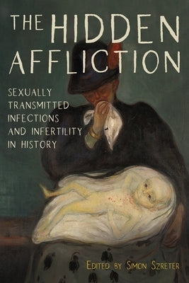 The Hidden Affliction: Sexually Transmitted Infections and Infertility in History by Szreter, Simon