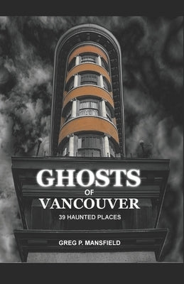 Ghosts of Vancouver: 39 Haunted Places by Mansfield, Greg P.