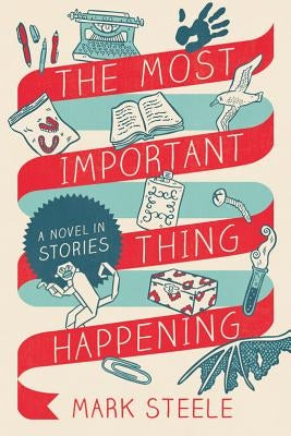 The Most Important Thing Happening: A Novel in Stories by Steele, Mark