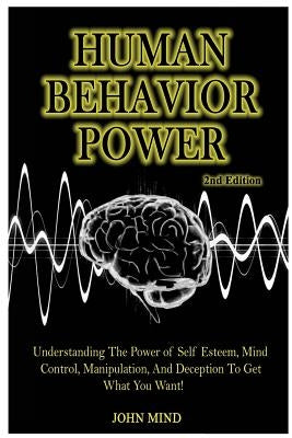 Human Behavior Power!: Understanding the Power of Self Esteem, Mind Control, Manipulation, and Deception to Get What You Want! by Mind, John