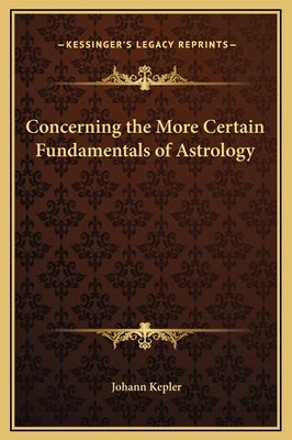 Concerning the More Certain Fundamentals of Astrology by Kepler, Johann