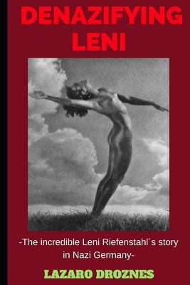 Denazifying Leni: The incredible Leni Riefenstahl´s story in Nazi Germany by Droznes, Lazaro