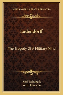 Ludendorff: The Tragedy of a Military Mind by Tschuppik, Karl