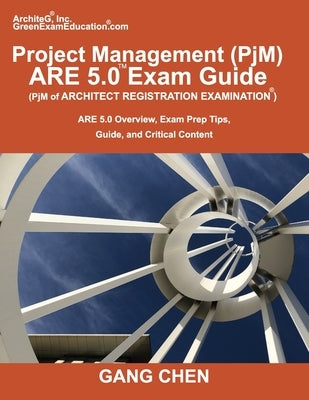 Project Management (PjM) ARE 5.0 Exam Guide (Architect Registration Examination): ARE 5.0 Overview, Exam Prep Tips, Guide, and Critical Content by Chen, Gang
