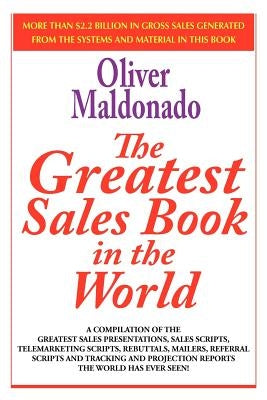 The Greatest Salesbook in the World: A Compilation of the Greatest Sales Presentations, Sales Scripts, Telemarketing Scripts, Rebuttals, Mailers, Refe by Maldonado, Oliver P.