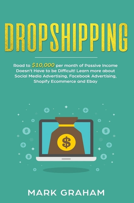 Dropshipping: Road to $10,000 per month of Passive Income Doesn't Have to be Difficult! Learn more about Social Media Advertising, F by Graham, Mark