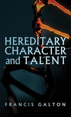 Hereditary Character and Talent: As Found Originally in MacMillan's Magazine in 1865 by Galton, Francis