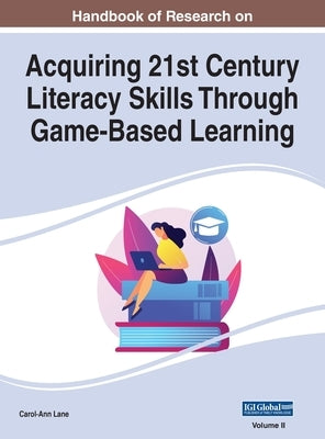 Handbook of Research on Acquiring 21st Century Literacy Skills Through Game-Based Learning, VOL 2 by Lane, Carol-Ann