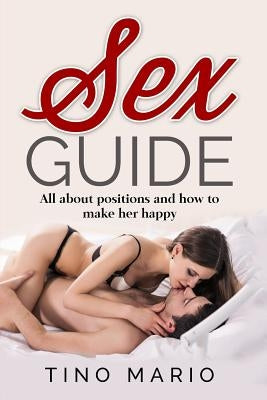 Sex Guide All About Positions and How to Make Her Happy by Mario, Tino