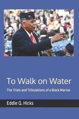 To Walk on Water: The Trials and Tribulations of a Black Marine by Hicks, Eddie Q.