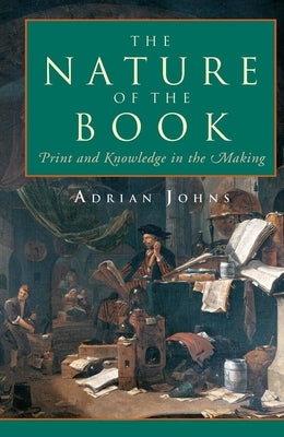 The Nature of the Book: Print and Knowledge in the Making by Johns, Adrian