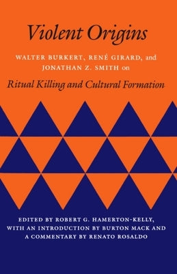 Violent Origins: Walter Burkert, Rene Girard, & Jonathan Z. Smith on Ritual Killing and Cultural Formation by Hamerton-Kelly, Robert G.