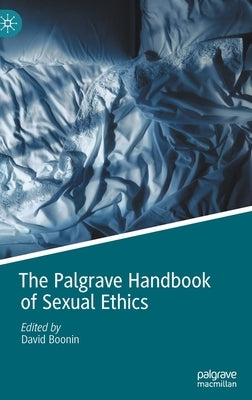 The Palgrave Handbook of Sexual Ethics by Boonin, David