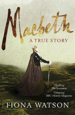 Macbeth: A True Story by Watson, Fiona