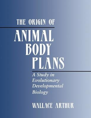 The Origin of Animal Body Plans: A Study in Evolutionary Developmental Biology by Arthur, Wallace