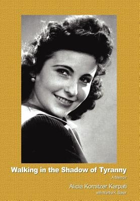Walking in the Shadow of Tyranny: A Memoir by Karpati, Alicia Kornitzer